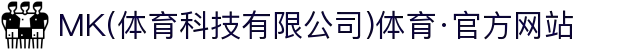 MK(体育科技有限公司)体育·官方网站